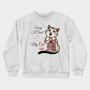 Funny Cats Sorry I Can't I Need To Go Home And Feed My Cat Crewneck Sweatshirt